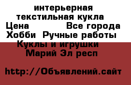 интерьерная текстильная кукла › Цена ­ 2 500 - Все города Хобби. Ручные работы » Куклы и игрушки   . Марий Эл респ.